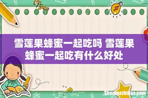 雪莲果蜂蜜一起吃吗 雪莲果蜂蜜一起吃有什么好处