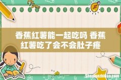 香蕉红薯能一起吃吗 香蕉红薯吃了会不会肚子疼