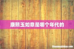 康熙玉如意是哪个年代的