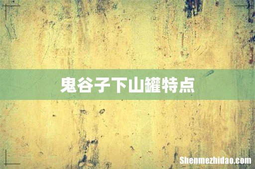 鬼谷子下山罐特点