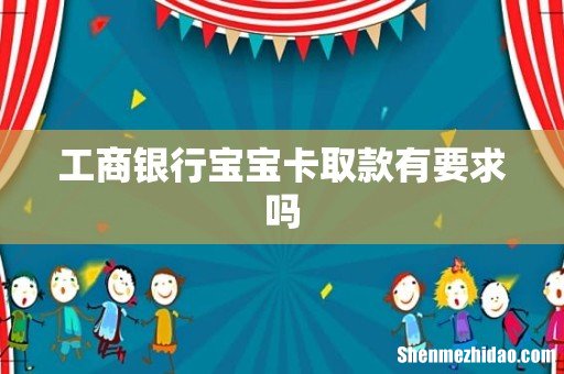 工商银行宝宝卡取款有要求吗