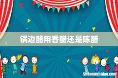 锅边醋用香醋还是陈醋