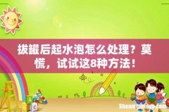 拔罐后起水泡怎么处理？莫慌，试试这8种方法！