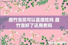 腐竹泡完可以直接吃吗 腐竹泡好了还用煮吗