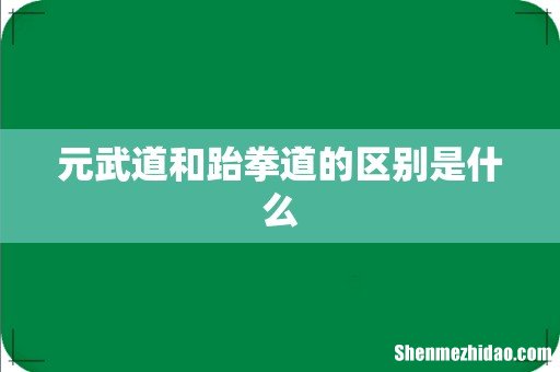 元武道和跆拳道的区别是什么