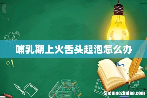 哺乳期上火舌头起泡怎么办
