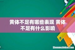 黄体不足有哪些表现 黄体不足有什么影响