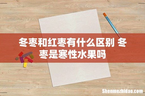 冬枣和红枣有什么区别 冬枣是寒性水果吗