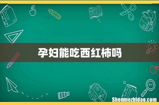 孕妇能吃西红柿吗
