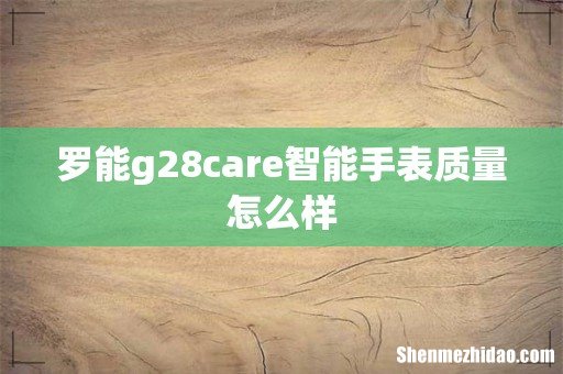 罗能g28care智能手表质量怎么样
