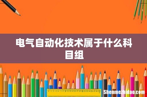 电气自动化技术属于什么科目组
