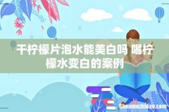 干柠檬片泡水能美白吗 喝柠檬水变白的案例