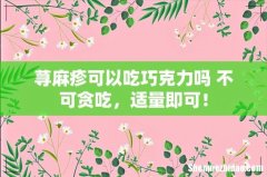 荨麻疹可以吃巧克力吗 不可贪吃，适量即可！