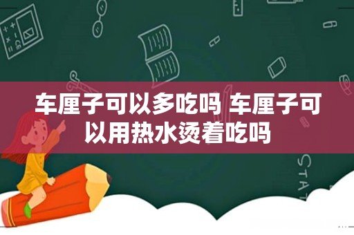 车厘子可以多吃吗 车厘子可以用热水烫着吃吗