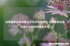 花呗能套出来到银行卡吗手续费多少 花呗能套出来到银行卡吗手续费多少呢