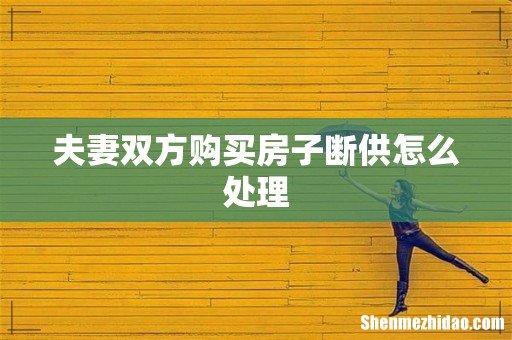 夫妻双方购买房子断供怎么处理