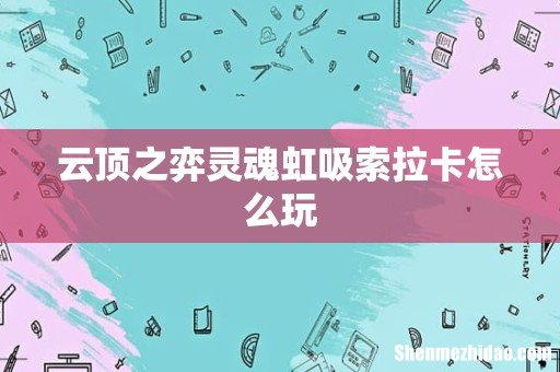 云顶之弈灵魂虹吸索拉卡怎么玩