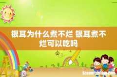银耳为什么煮不烂 银耳煮不烂可以吃吗