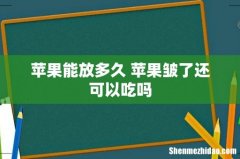 苹果能放多久 苹果皱了还可以吃吗