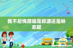 我不后悔原唱是郑源还是林志颖