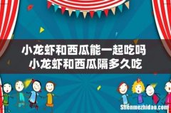 小龙虾和西瓜能一起吃吗 小龙虾和西瓜隔多久吃