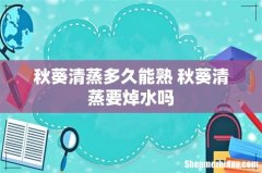 秋葵清蒸多久能熟 秋葵清蒸要焯水吗