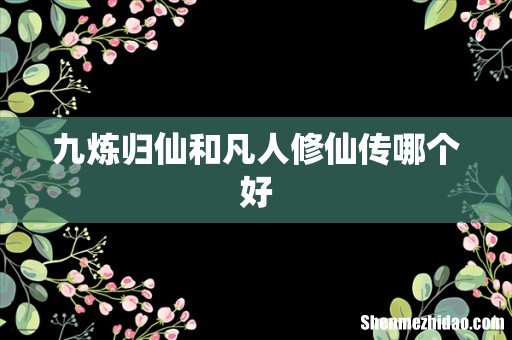 九炼归仙和凡人修仙传哪个好