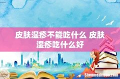 皮肤湿疹不能吃什么 皮肤湿疹吃什么好