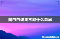 陶白白诚我不欺什么意思