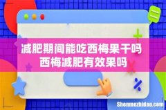 减肥期间能吃西梅果干吗 西梅减肥有效果吗