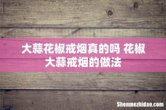 大蒜花椒戒烟真的吗 花椒大蒜戒烟的做法