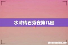 水浒传石秀在第几回