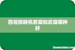 四驱微耕机前旋和后旋哪种好