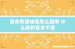 百合有苦味是怎么回事 什么样的百合不苦