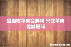 空腹吃苹果会胖吗 只吃苹果能减肥吗