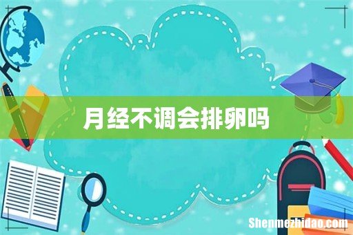 月经不调会排卵吗