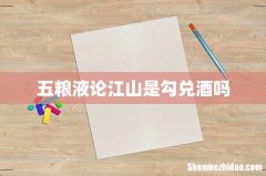 五粮液论江山是勾兑酒吗