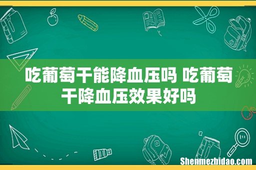吃葡萄干能降血压吗 吃葡萄干降血压效果好吗