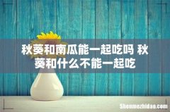 秋葵和南瓜能一起吃吗 秋葵和什么不能一起吃