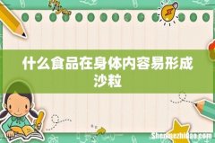 什么食品在身体内容易形成沙粒