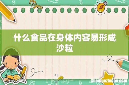什么食品在身体内容易形成沙粒