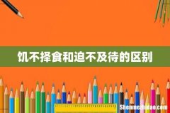 饥不择食和迫不及待的区别