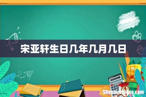 宋亚轩生日几年几月几日