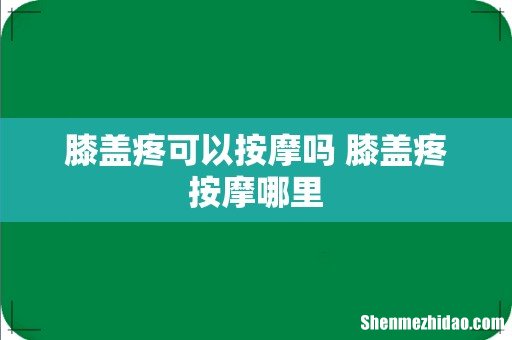 膝盖疼可以按摩吗 膝盖疼按摩哪里