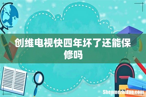 创维电视快四年坏了还能保修吗
