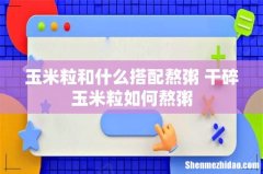 玉米粒和什么搭配熬粥 干碎玉米粒如何熬粥