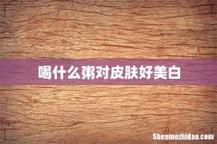 喝什么粥对皮肤好美白