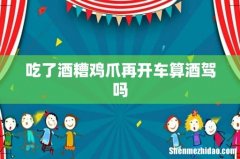 吃了酒糟鸡爪再开车算酒驾吗
