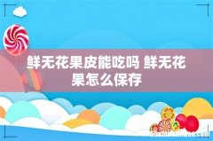 鲜无花果皮能吃吗 鲜无花果怎么保存