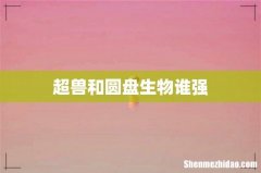 超兽和圆盘生物谁强